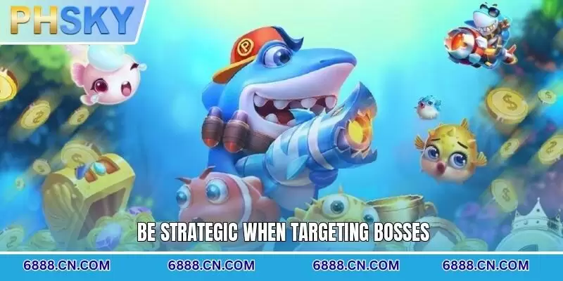 Be strategic when targeting bosses