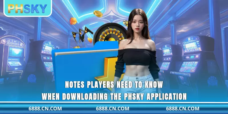 Notes players need to know when downloading the PHSKY application