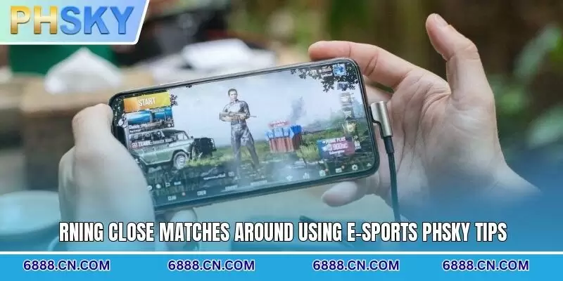 rning close matches around using E-sports PHSKY tips