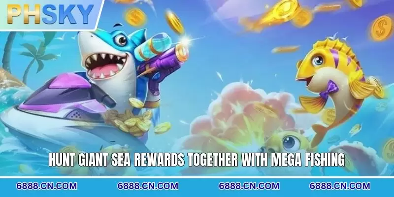 Hunt giant sea rewards together with Mega Fishing
