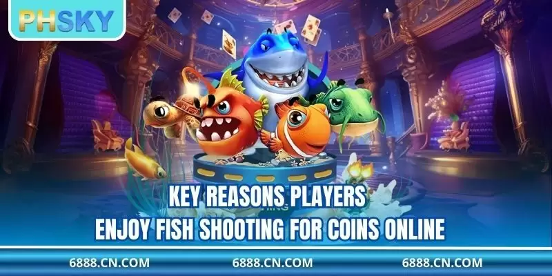 Key reasons players enjoy fish shooting for coins online